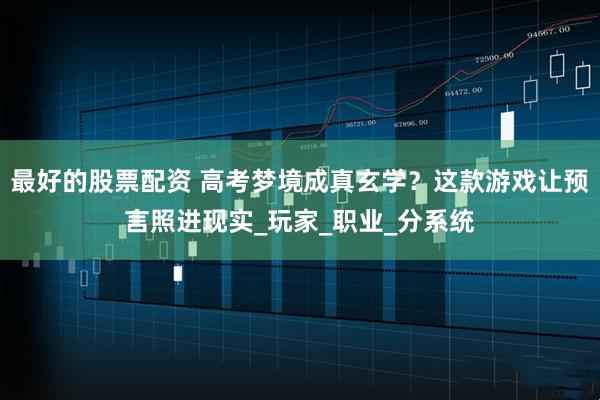 最好的股票配资 高考梦境成真玄学？这款游戏让预言照进现实_玩家_职业_分系统