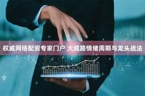 权威网络配资专家门户 大成路情绪周期与龙头战法