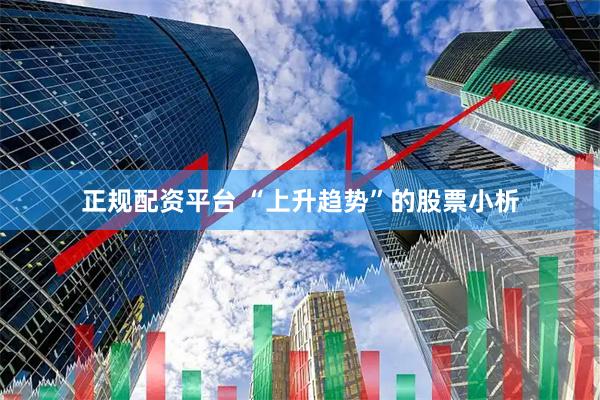 正规配资平台 “上升趋势”的股票小析