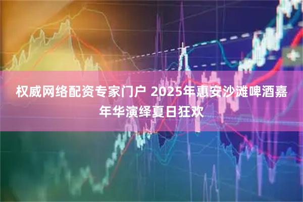 权威网络配资专家门户 2025年惠安沙滩啤酒嘉年华演绎夏日狂欢